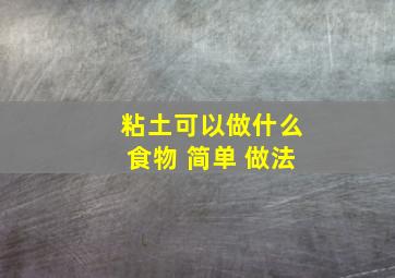 粘土可以做什么食物 简单 做法